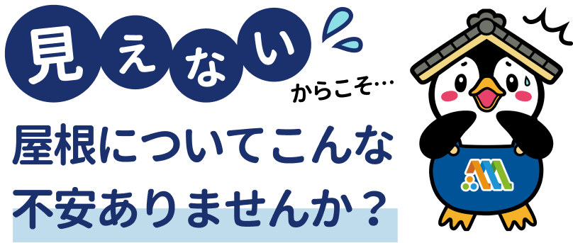 見えないからこそ…屋根についてこんな不安ありませんか？