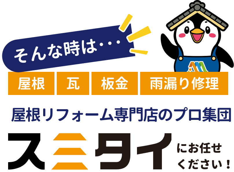 そんな時は・・・屋根、瓦、板金、雨漏り修理、屋根リフォーム専門店のプロ集団スミタイにお任せください！